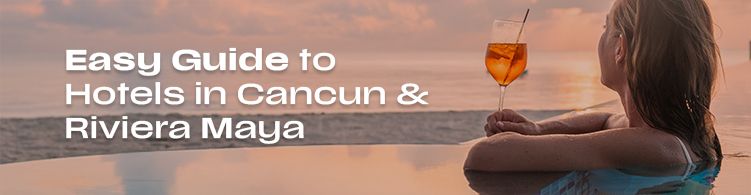 Easy guide to hotels in Cancun & the Riviera Maya